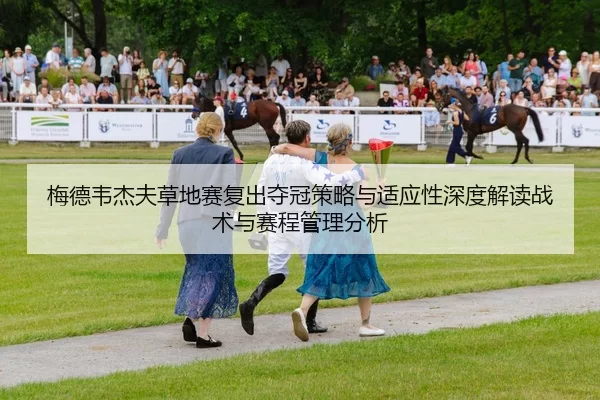 梅德韦杰夫草地赛复出夺冠策略与适应性深度解读战术与赛程管理分析