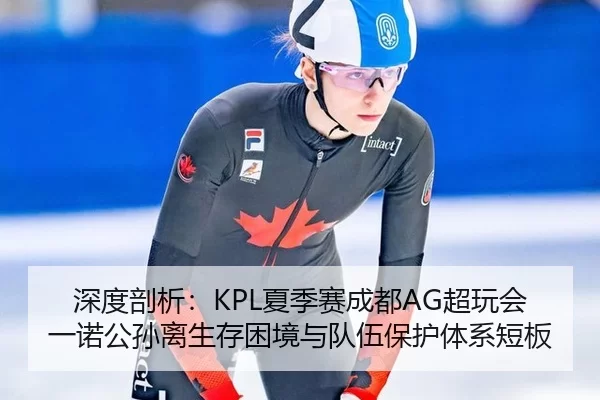 深度剖析：KPL夏季赛成都AG超玩会一诺公孙离生存困境与队伍保护体系短板